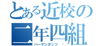 とある近校の二年四組（ハーゲンダッツ　Ⓡ）