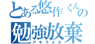 とある悠作くんの勉強放棄（アキラメタ）