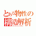 とある物性の構造解析（テンサイシュウダン）