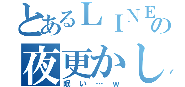 とあるＬＩＮＥの夜更かし（眠い…ｗ）