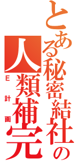 とある秘密結社の人類補完計画（Ｅ計画）