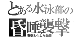 とある水泳部の昏睡襲撃（野獣と化した先輩）