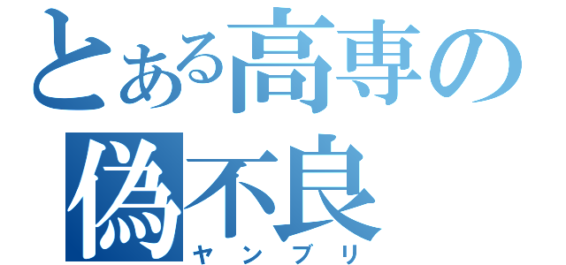 とある高専の偽不良（ヤンブリ）