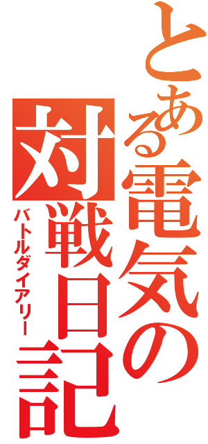 とある電気の対戦日記（バトルダイアリー）