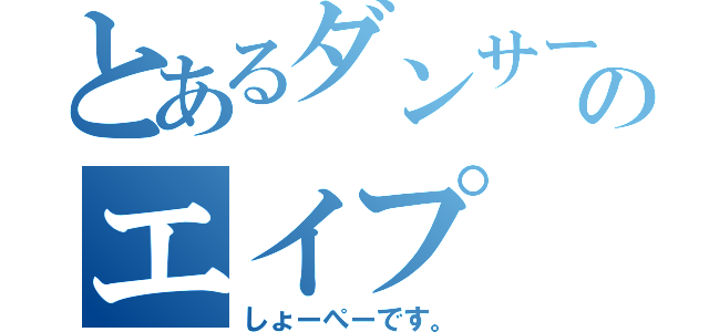 とあるダンサーのエイプ（しょーぺーです。）