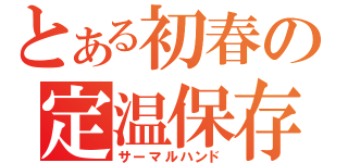 とある初春の定温保存（サーマルハンド）