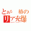 とある 椿のリア充爆（ＨＡＰＰＹ　ＳＴＡＲＴ）