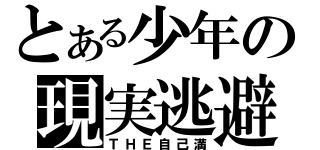 とある少年の現実逃避（ＴＨＥ自己満）