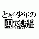 とある少年の現実逃避（ＴＨＥ自己満）