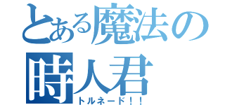 とある魔法の時人君（トルネード！！）