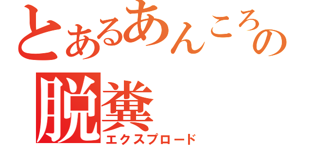 とあるあんころ餅の脱糞（エクスプロード）