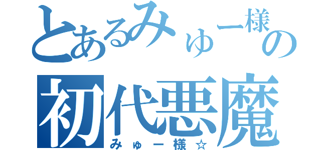 とあるみゅー様の初代悪魔（みゅー様☆）