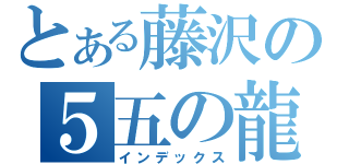 とある藤沢の５五の龍（インデックス）