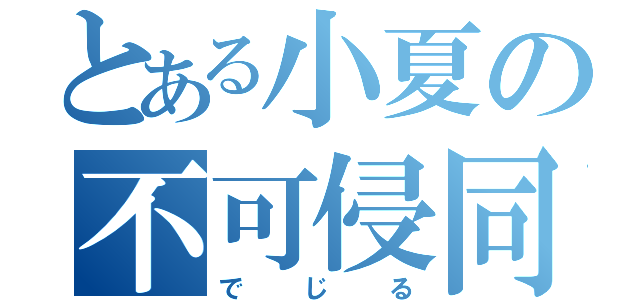 とある小夏の不可侵同盟（でじる）