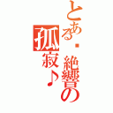 とある♫絶響の孤寂♪（）