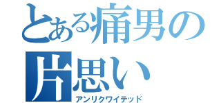 とある痛男の片思い（アンリクワイテッド）