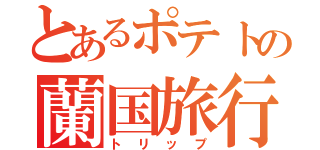 とあるポテトの蘭国旅行（トリップ）