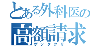 とある外科医の高額請求（ボッタクリ）