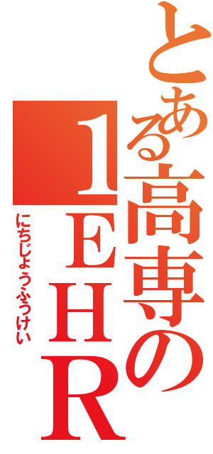 とある高専の１ＥＨＲ（にちじょうふうけい）