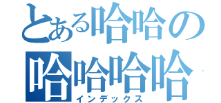 とある哈哈の哈哈哈哈（インデックス）