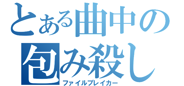 とある曲中の包み殺し（ファイルブレイカー）