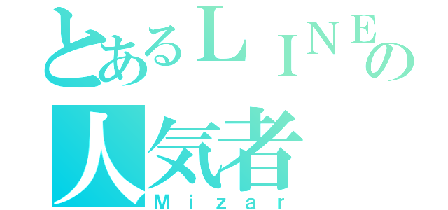 とあるＬＩＮＥの人気者（Ｍｉｚａｒ）