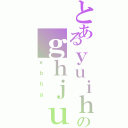 とあるｙｕｉｈｊｉｊのｇｈｊｕｇｈｊ（ｖｂｈｇ）