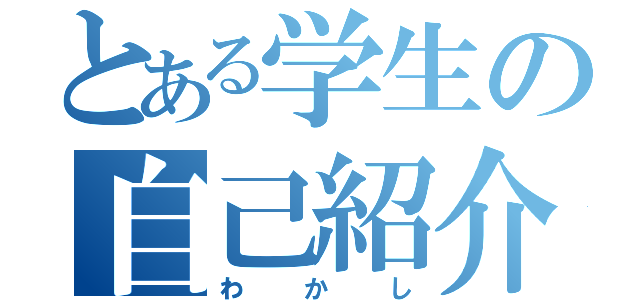 とある学生の自己紹介（わかし）