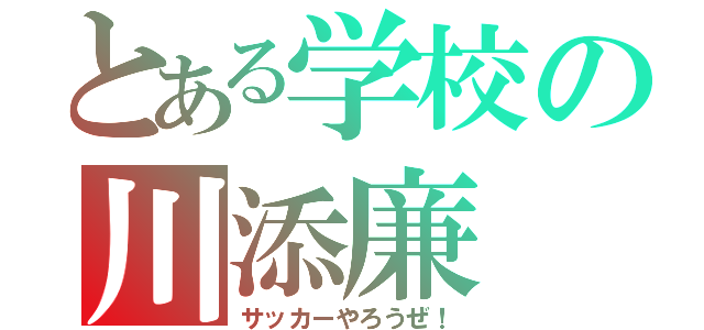 とある学校の川添廉（サッカーやろうぜ！）