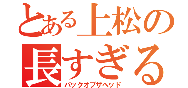 とある上松の長すぎる（バックオブザヘッド）