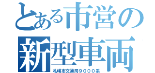 とある市営の新型車両（札幌市交通局９０００系）