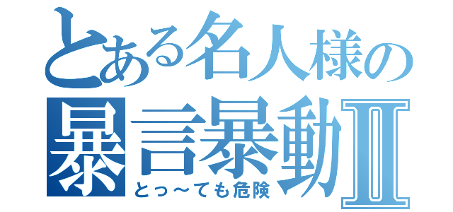 とある名人様の暴言暴動Ⅱ（とっ～ても危険）