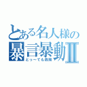 とある名人様の暴言暴動Ⅱ（とっ～ても危険）