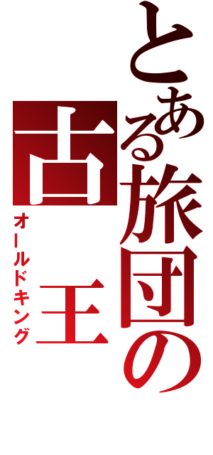 とある旅団の古　王（オールドキング）