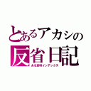 とあるアカシの反省日記（ある意味インデックス）