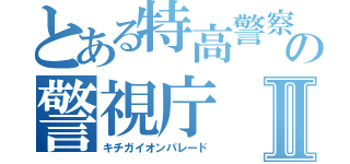 とある特高警察の警視庁Ⅱ（キチガイオンパレード）