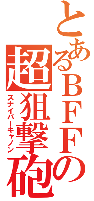 とあるＢＦＦの超狙撃砲（スナイパーキャノン）