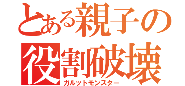 とある親子の役割破壊（ガルットモンスター）