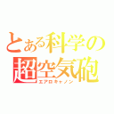 とある科学の超空気砲（エアロキャノン）