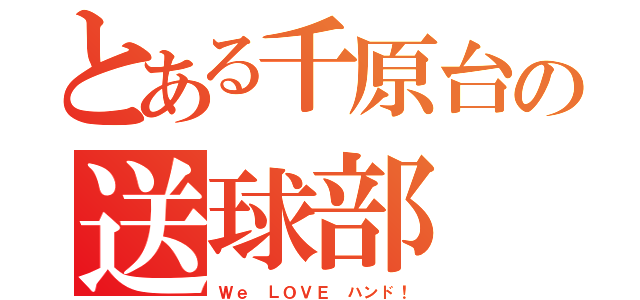 とある千原台の送球部（Ｗｅ ＬＯＶＥ ハンド！）