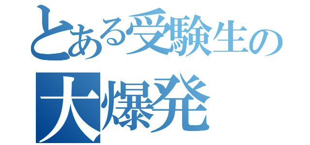 とある受験生の大爆発（）