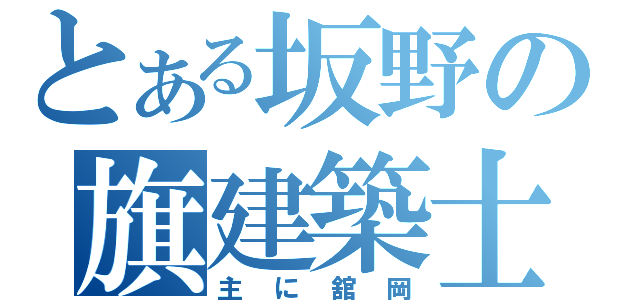 とある坂野の旗建築士（主に舘岡）