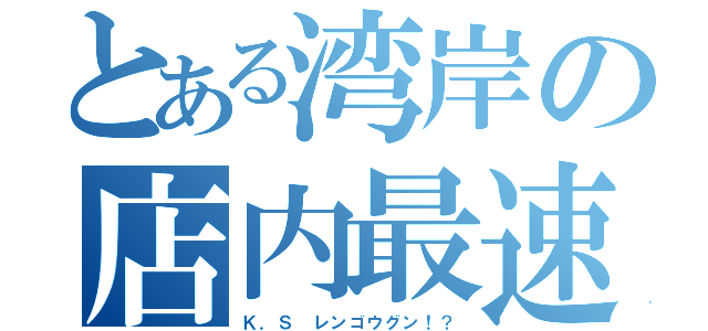 とある湾岸の店内最速（Ｋ．Ｓ レンゴウグン！？）