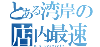 とある湾岸の店内最速（Ｋ．Ｓ レンゴウグン！？）