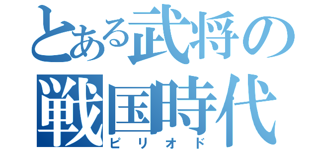 とある武将の戦国時代（ピリオド）