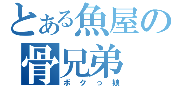 とある魚屋の骨兄弟（ボクっ娘）