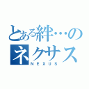 とある絆…のネクサス（ＮＥＸＵＳ）