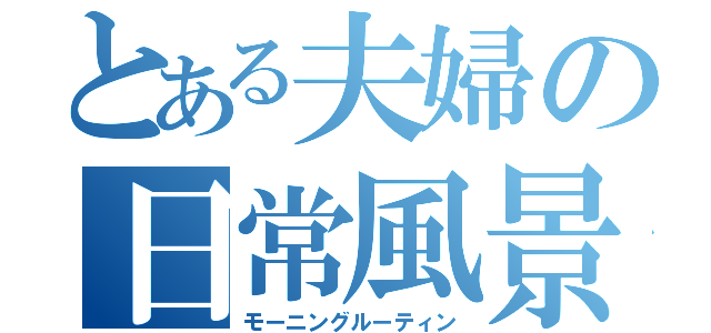 とある夫婦の日常風景（モーニングルーティン）