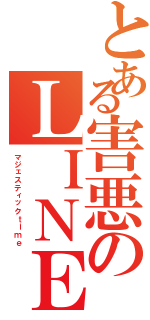 とある害悪のＬＩＮＥ民（マジェスティックｔｉｍｅ）