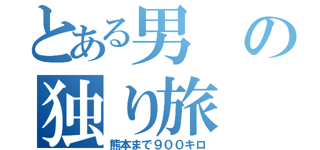 とある男の独り旅（熊本まで９００キロ）